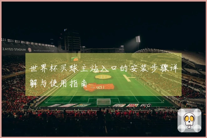 世界杯买球主站入口的安装步骤详解与使用指南