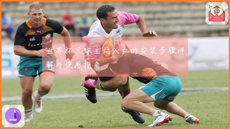 世界杯买球主站入口的安装步骤详解与使用指南