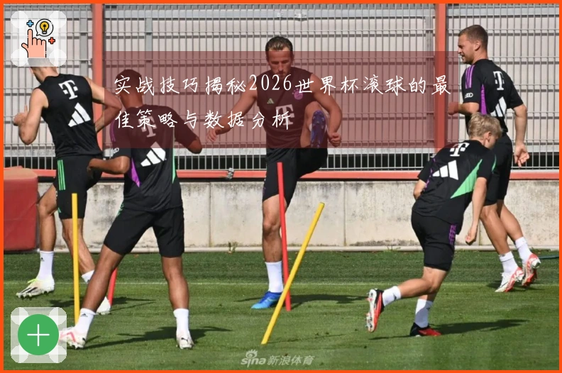实战技巧揭秘2026世界杯滚球的最佳策略与数据分析