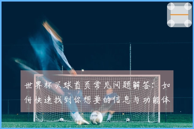 世界杯买球首页常见问题解答：如何快速找到你想要的信息与功能体验