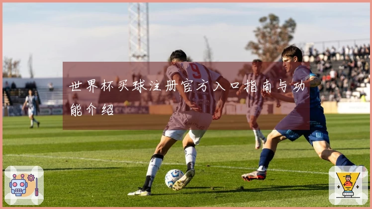 世界杯买球注册官方入口指南与功能介绍