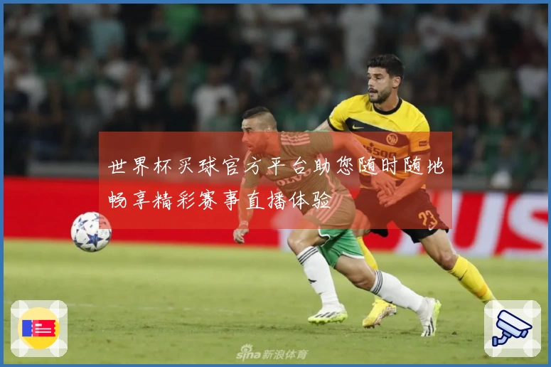 世界杯买球官方平台助您随时随地畅享精彩赛事直播体验