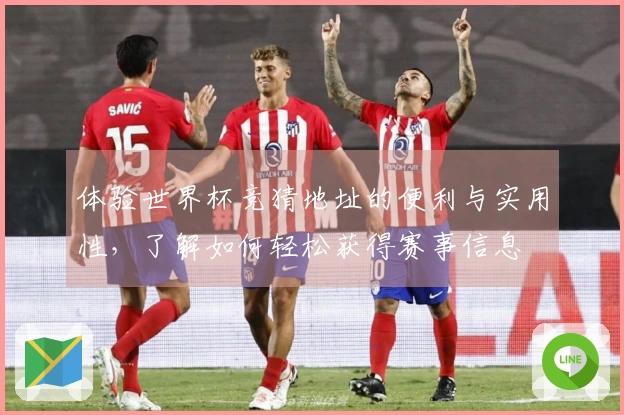 体验世界杯竞猜地址的便利与实用性，了解如何轻松获得赛事信息