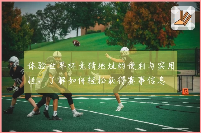 体验世界杯竞猜地址的便利与实用性，了解如何轻松获得赛事信息