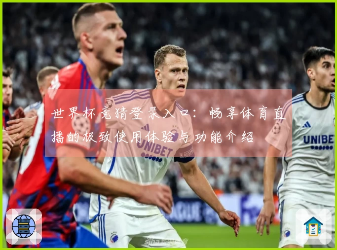 世界杯竞猜登录入口：畅享体育直播的极致使用体验与功能介绍